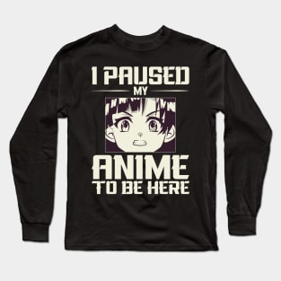 I paused my anime to be here ! Long Sleeve T-Shirt